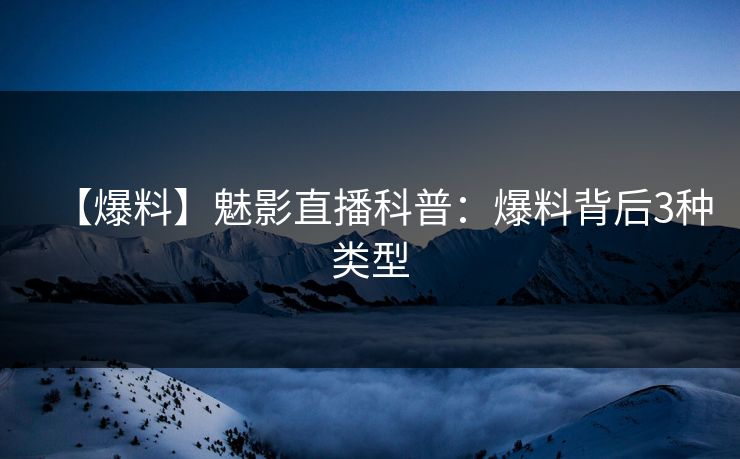 【爆料】魅影直播科普：爆料背后3种类型