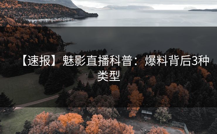 【速报】魅影直播科普：爆料背后3种类型
