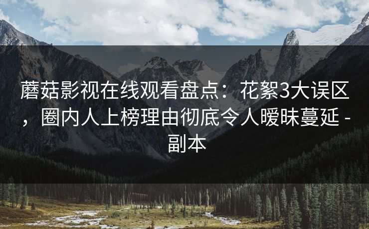 蘑菇影视在线观看盘点：花絮3大误区，圈内人上榜理由彻底令人暧昧蔓延 - 副本