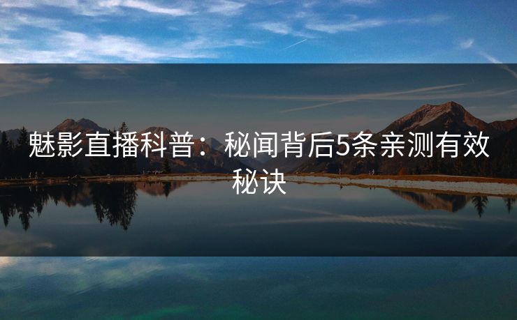 魅影直播科普：秘闻背后5条亲测有效秘诀
