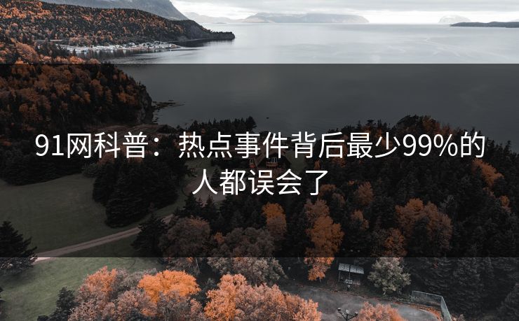 91网科普：热点事件背后最少99%的人都误会了