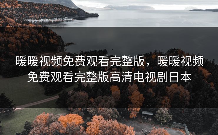 暖暖视频免费观看完整版,暖暖视频免费观看完整版高清电视剧日本 暖暖视频免费观看完整版,暖暖视频免费观看完整版高清电视剧日本