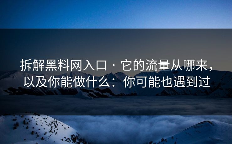 拆解黑料网入口 · 它的流量从哪来，以及你能做什么：你可能也遇到过