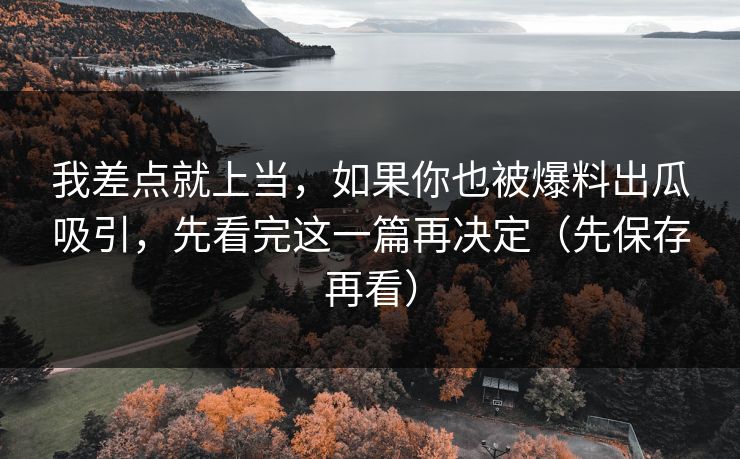 我差点就上当，如果你也被爆料出瓜吸引，先看完这一篇再决定（先保存再看）