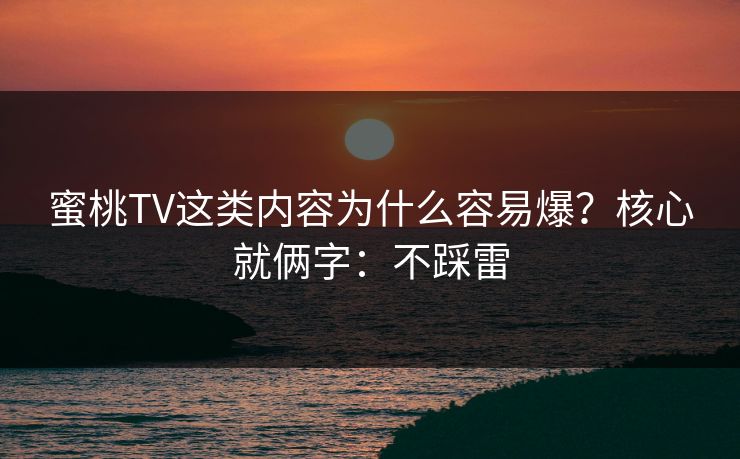 蜜桃TV这类内容为什么容易爆?核心就俩字:不踩雷 蜜桃TV这类内容为什么容易爆?核心就俩字:不踩雷