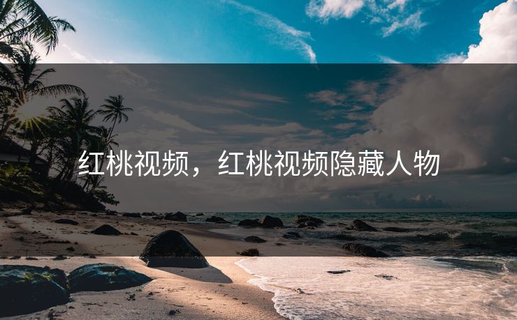 红桃视频，红桃视频隐藏人物