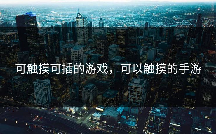 可触摸可插的游戏，可以触摸的手游